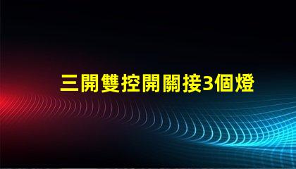 三開雙控開關接3個燈如何高效配置照明系統