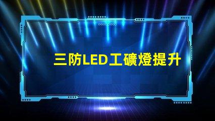 三防LED工礦燈提升工作安全性的最佳選擇嗎