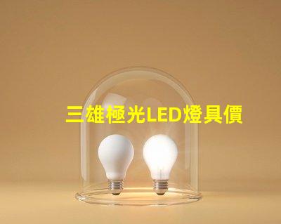 三雄極光LED燈具價(jià)格表揭示市場(chǎng)行情與性價(jià)比