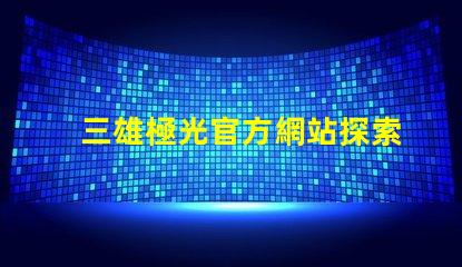 三雄極光官方網站探索三雄極光的最新產品與技術