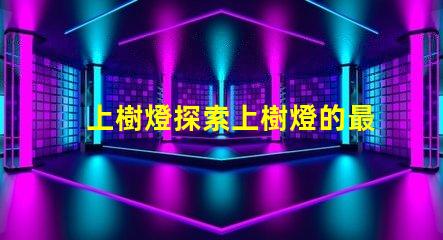 上樹燈探索上樹燈的最佳應用與優(yōu)勢