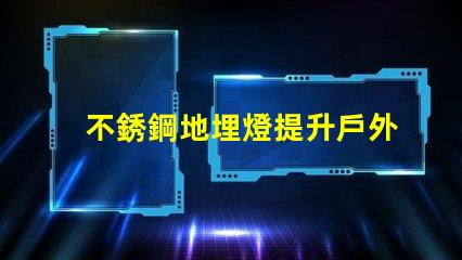 不銹鋼地埋燈提升戶外空間美感的照明選擇