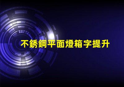 不銹鋼平面燈箱字提升品牌形象的理想選擇嗎