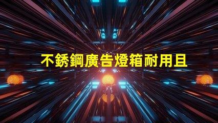不銹鋼廣告燈箱耐用且吸引眼球的商業(yè)宣傳工具