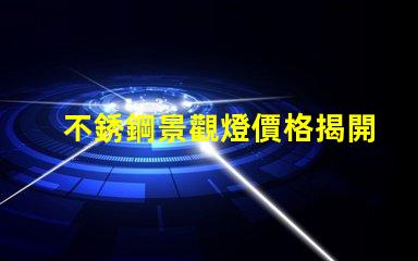 不銹鋼景觀燈價格揭開不銹鋼燈具背后的秘密