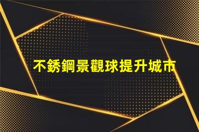 不銹鋼景觀球提升城市美感的綠化新選擇