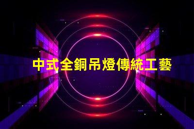 中式全銅吊燈傳統工藝與現代設計完美融合,您準備好了嗎