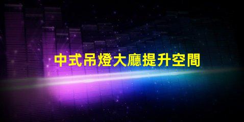 中式吊燈大廳提升空間格調(diào)的燈具選擇