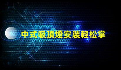 中式吸頂燈安裝輕松掌握的實用技巧
