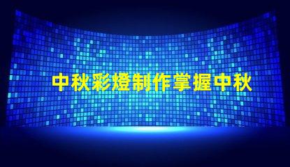 中秋彩燈制作掌握中秋節彩燈DIY技巧