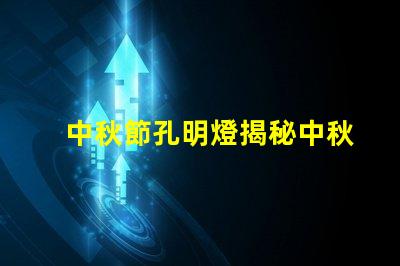 中秋節孔明燈揭秘中秋節孔明燈的文化意義