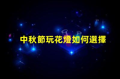 中秋節玩花燈如何選擇最具創意的花燈