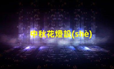 中秋花燈設(shè)計提升節(jié)日氛圍的獨特創(chuàng)意方案