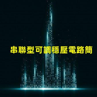 串聯型可調穩壓電路簡化設計與應用指南,你是否知道