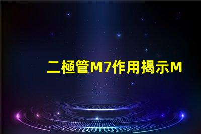 二極管M7作用揭示M7二極管在電路中的關(guān)鍵角色