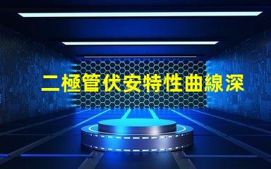 二極管伏安特性曲線深入解析二極管工作原理