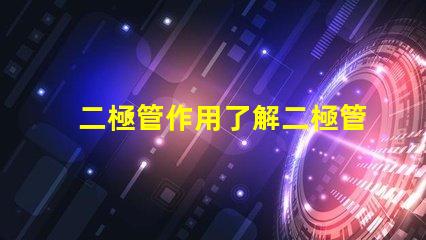 二極管作用了解二極管在電路中的關鍵功能