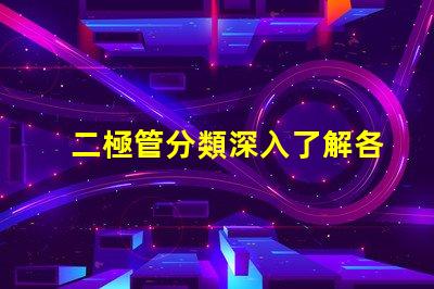 二極管分類深入了解各種二極管類型及其應用
