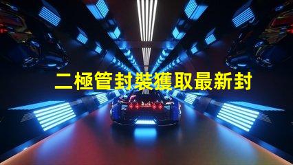 二極管封裝獲取最新封裝資料與技術(shù)指南