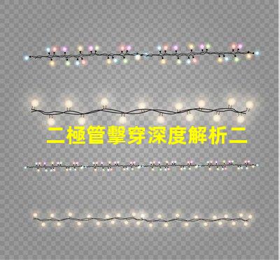 二極管擊穿深度解析二極管擊穿機制與影響