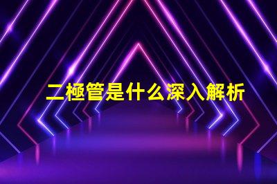二極管是什么深入解析二極管的工作原理與應(yīng)用