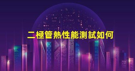 二極管熱性能測試如何準確評估二極管熱管理能力