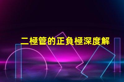 二極管的正負極深度解析二極管工作原理