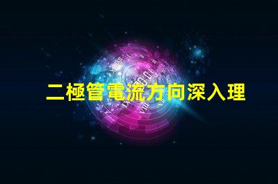 二極管電流方向深入理解二極管的基本工作原理