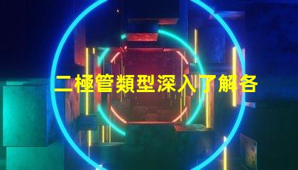 二極管類型深入了解各類二極管的應用與區別