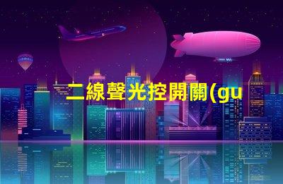 二線聲光控開關(guān)高效智能照明解決方案的選擇