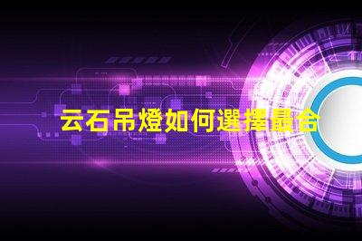 云石吊燈如何選擇最合適的云石吊燈來提升空間氛圍
