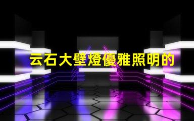 云石大壁燈優雅照明的完美選擇,你準備好了嗎