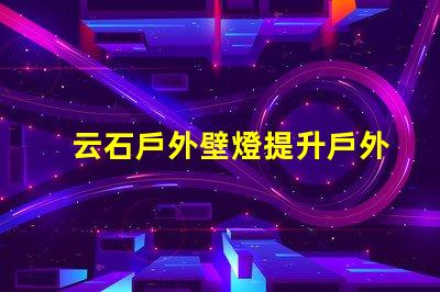 云石戶外壁燈提升戶外環境照明的完美選擇