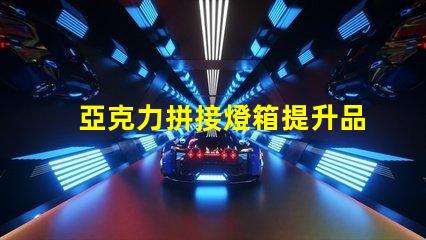 亞克力拼接燈箱提升品牌曝光的最佳選擇