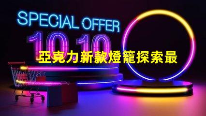 亞克力新款燈籠探索最新設計與應用的魅力