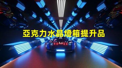亞克力水晶燈箱提升品牌形象的照明解決方案