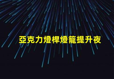 亞克力燈桿燈籠提升夜間景觀的完美選擇
