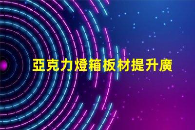 亞克力燈箱板材提升廣告效果的理想選擇