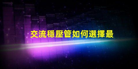 交流穩壓管如何選擇最適合的穩壓管以提升電源穩定性