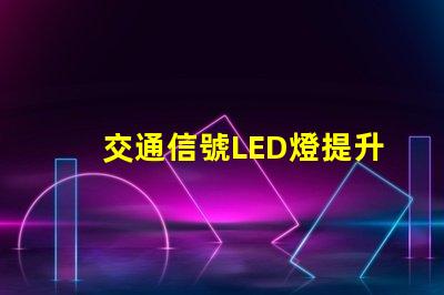 交通信號LED燈提升城市安全的關鍵技術