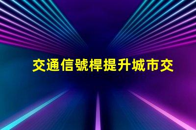 交通信號桿提升城市交通效率的關鍵設備