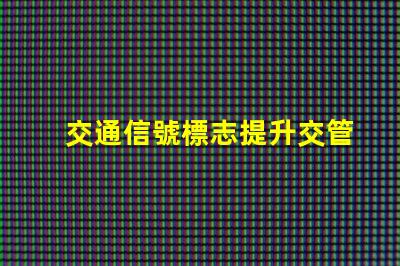 交通信號標志提升交管效率的關鍵因素是什么