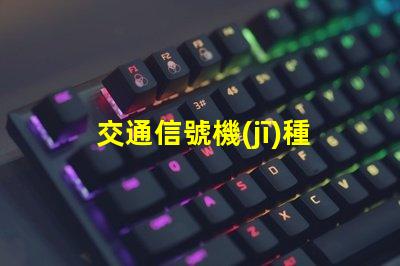 交通信號機(jī)種類全面解析不同類型交通信號機(jī)的功能