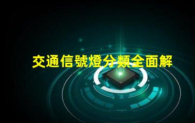 交通信號燈分類全面解析不同類型信號燈的功能