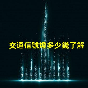 交通信號燈多少錢了解交通信號燈成本與預算