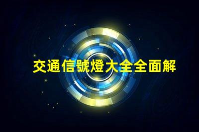交通信號燈大全全面解析交通燈類型與功能