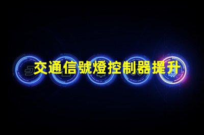 交通信號燈控制器提升城市交通管理效率的新技術