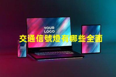 交通信號燈有哪些全面解讀各類交通信號燈的功能與應用