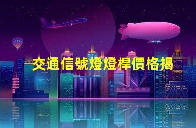 交通信號燈燈桿價格揭示影響燈桿價格的關鍵因素
