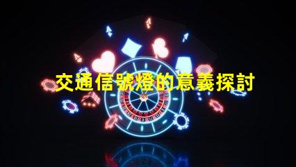 交通信號燈的意義探討交通安全與流量管理的重要性